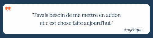 "J'avais besoin de me mettre en action et c'est chose faite aujourd'hui." Angélique