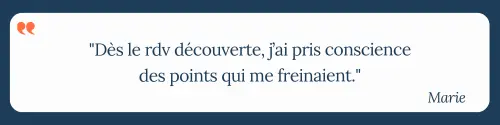 "Dès le rdv découverte, j’ai pris conscience des points qui me freinaient." Marie