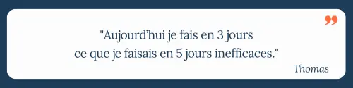 "Aujourd’hui je fais en 3 jours ce que je faisais en 5 jours inefficaces." Thomas